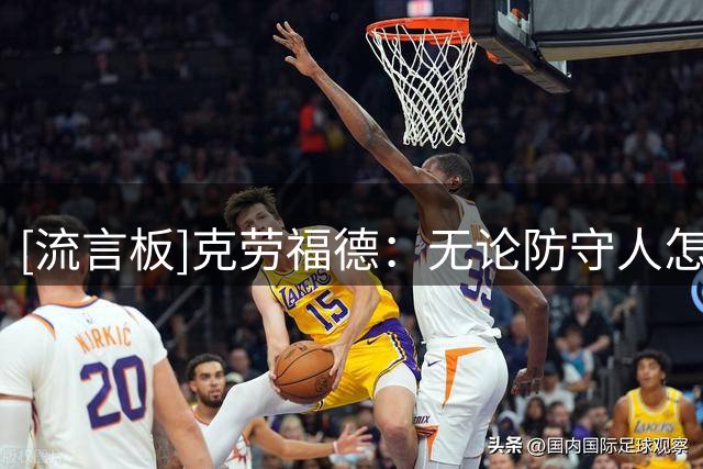 [流言板]克劳福德：无论防守人怎么选择，我总能凭本能找到破解办法